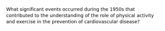 What significant events occurred during the 1950s that contributed to the understanding of the role of physical activity and exercise in the prevention of cardiovascular disease?