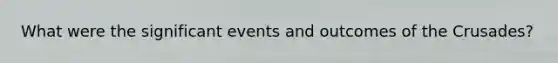 What were the significant events and outcomes of the Crusades?