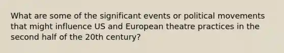 What are some of the significant events or political movements that might influence US and European theatre practices in the second half of the 20th century?