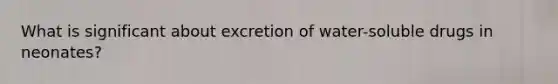 What is significant about excretion of water-soluble drugs in neonates?