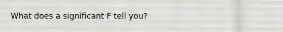 What does a significant F tell you?