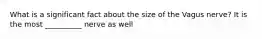 What is a significant fact about the size of the Vagus nerve? It is the most __________ nerve as well