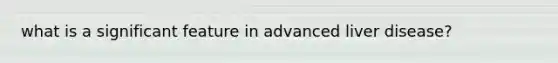 what is a significant feature in advanced liver disease?