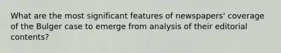 What are the most significant features of newspapers' coverage of the Bulger case to emerge from analysis of their editorial contents?