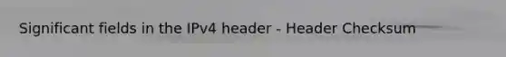 Significant fields in the IPv4 header - Header Checksum