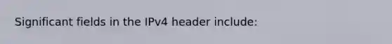 Significant fields in the IPv4 header include: