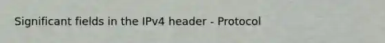 Significant fields in the IPv4 header - Protocol