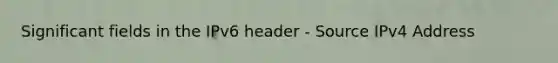 Significant fields in the IPv6 header - Source IPv4 Address