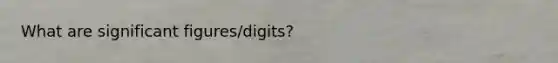 What are significant figures/digits?