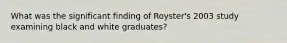 What was the significant finding of Royster's 2003 study examining black and white graduates?