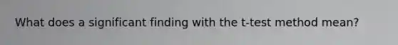 What does a significant finding with the t-test method mean?