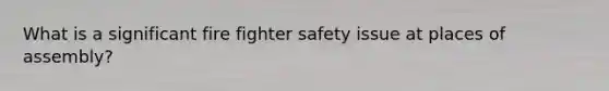 What is a significant fire fighter safety issue at places of assembly?