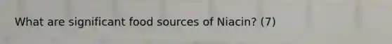 What are significant food sources of Niacin? (7)