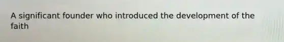 A significant founder who introduced the development of the faith
