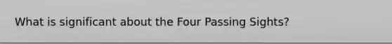 What is significant about the Four Passing Sights?
