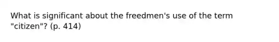 What is significant about the freedmen's use of the term "citizen"? (p. 414)