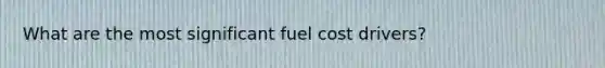 What are the most significant fuel cost drivers?