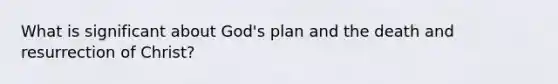 What is significant about God's plan and the death and resurrection of Christ?