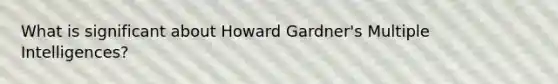 What is significant about Howard Gardner's Multiple Intelligences?