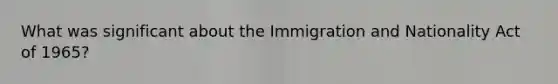 What was significant about the Immigration and Nationality Act of 1965?