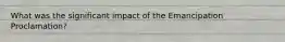 What was the significant impact of the Emancipation Proclamation?