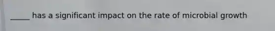 _____ has a significant impact on the rate of microbial growth