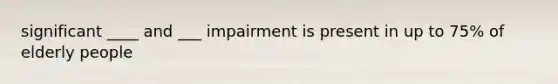 significant ____ and ___ impairment is present in up to 75% of elderly people