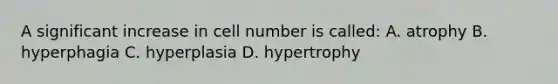 A significant increase in cell number is called: A. atrophy B. hyperphagia C. hyperplasia D. hypertrophy