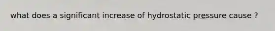 what does a significant increase of hydrostatic pressure cause ?