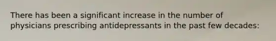 There has been a significant increase in the number of physicians prescribing antidepressants in the past few decades: