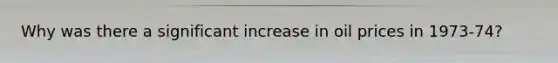 Why was there a significant increase in oil prices in 1973-74?