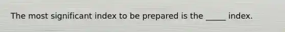 The most significant index to be prepared is the _____ index.​