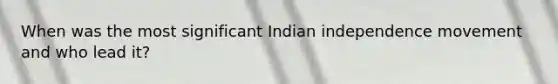 When was the most significant Indian independence movement and who lead it?