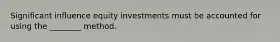 Significant influence equity investments must be accounted for using the​ ________ method.