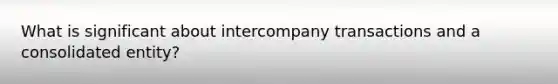 What is significant about intercompany transactions and a consolidated entity?