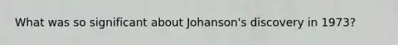 What was so significant about Johanson's discovery in 1973?