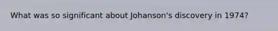 What was so significant about Johanson's discovery in 1974?