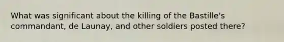 What was significant about the killing of the Bastille's commandant, de Launay, and other soldiers posted there?