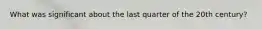 What was significant about the last quarter of the 20th century?