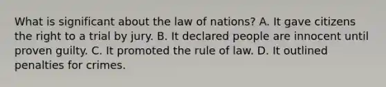 What is significant about the law of nations? A. It gave citizens the right to a trial by jury. B. It declared people are innocent until proven guilty. C. It promoted the rule of law. D. It outlined penalties for crimes.