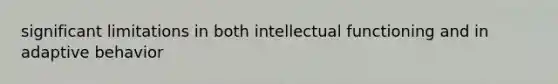 significant limitations in both intellectual functioning and in adaptive behavior