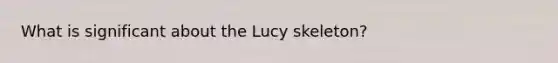 What is significant about the Lucy skeleton?