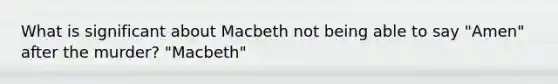 What is significant about Macbeth not being able to say "Amen" after the murder? "Macbeth"