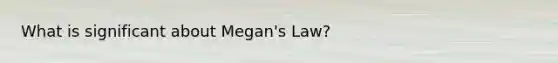 ​What is significant about Megan's Law?