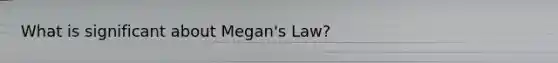 What is significant about Megan's Law?