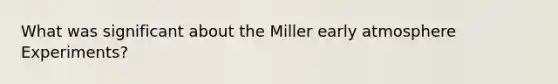 What was significant about the Miller early atmosphere Experiments?