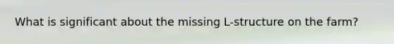 What is significant about the missing L-structure on the farm?