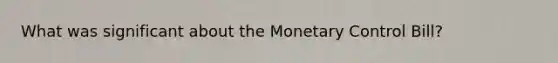 What was significant about the Monetary Control Bill?