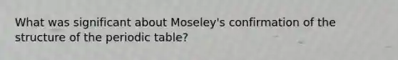 What was significant about Moseley's confirmation of the structure of the periodic table?