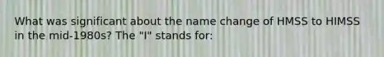 What was significant about the name change of HMSS to HIMSS in the mid-1980s? The "I" stands for: